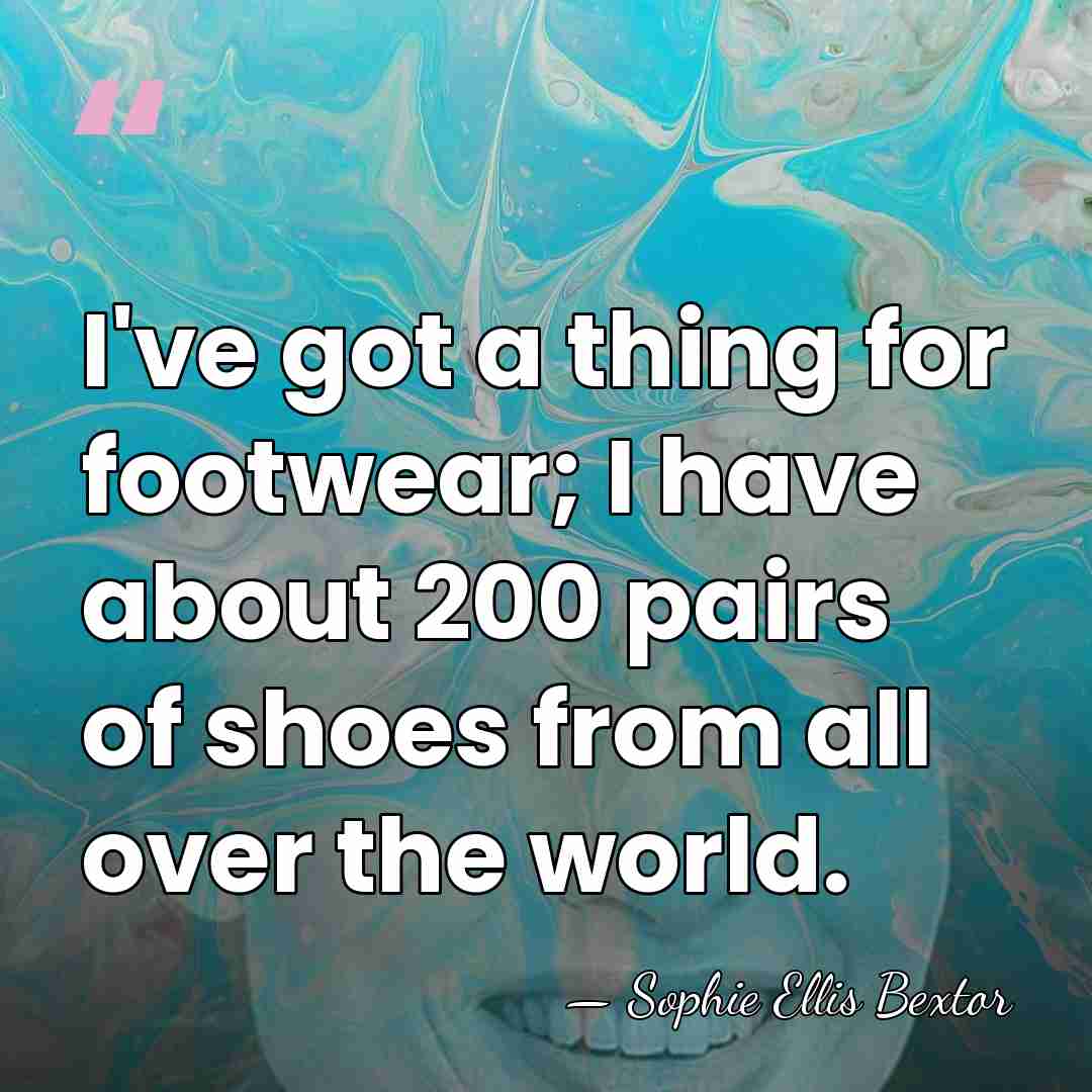 I've got a thing for footwear; I have about 200 pairs of&hellip; - Sophie Ellis Bextor