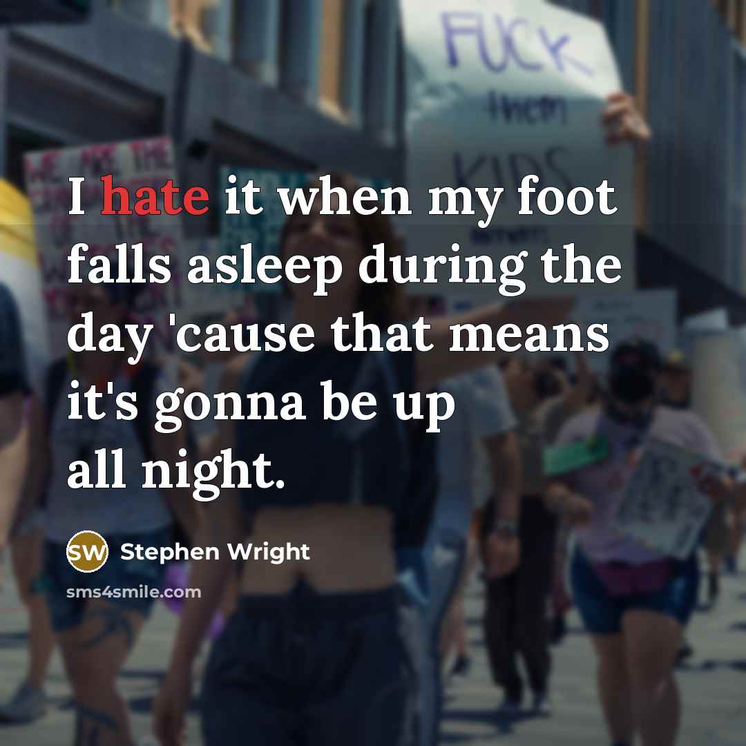 “I hate it when my foot falls asleep during the day 'cause that means it's gonna be up all night.” quote by Stephen Wright