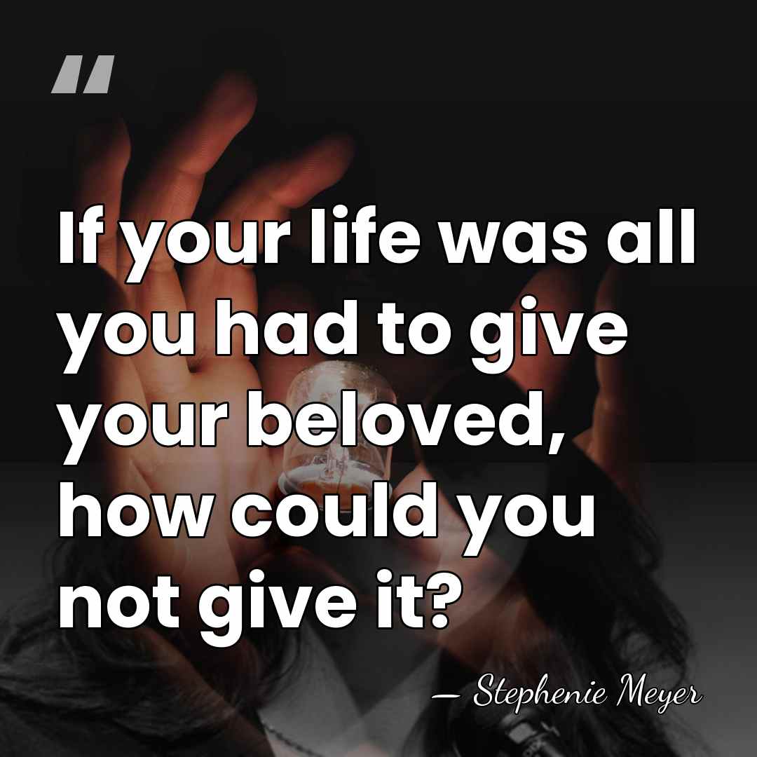 If your life was all you had to give your beloved, how&hellip; - Stephenie Meyer
