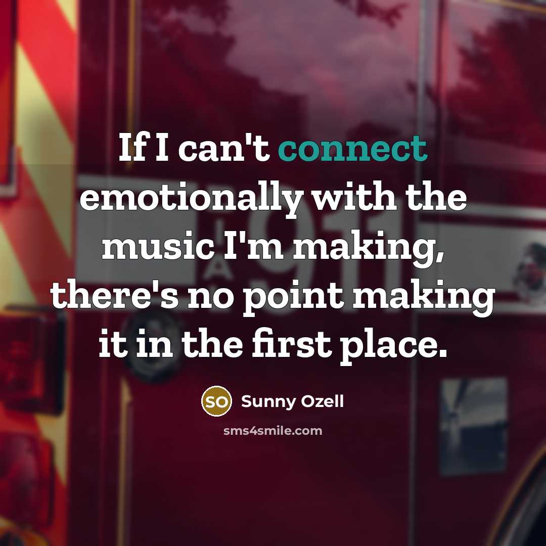 “If I can't connect emotionally with the music I'm making,…” quote by Sunny Ozell