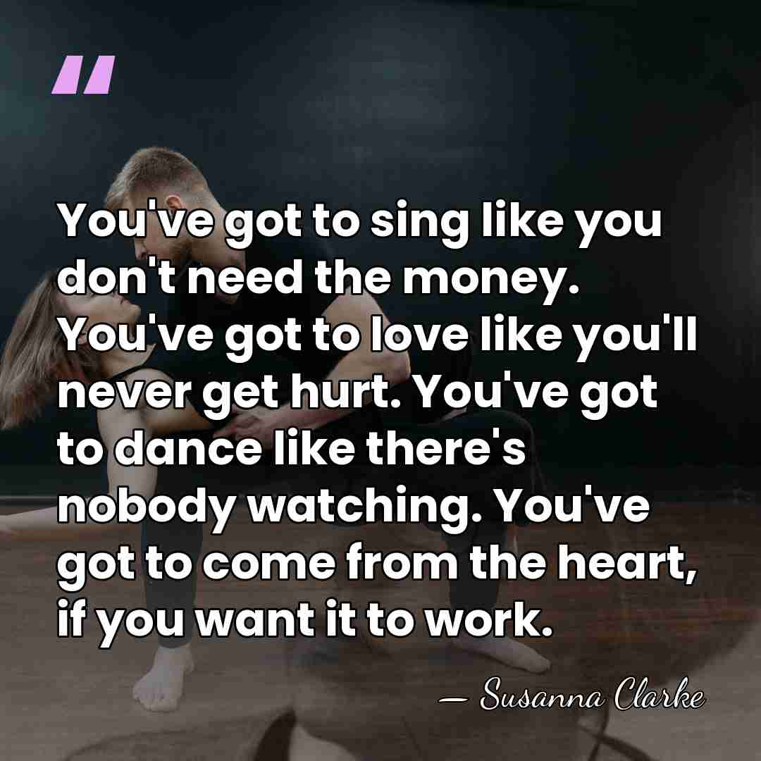 You've got to sing like you don't need the money. You've got&hellip; - Susanna Clarke