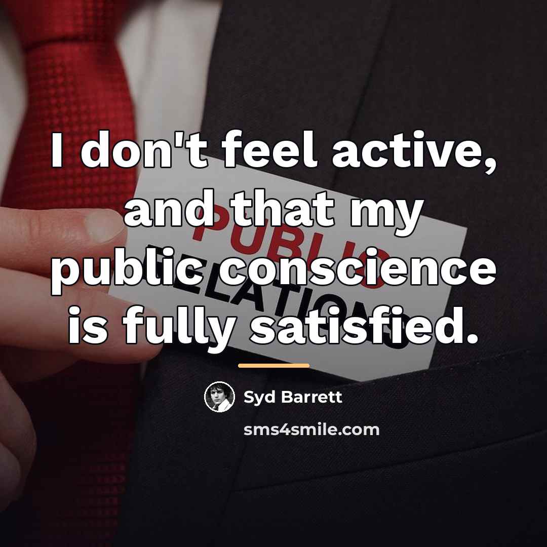 “I don't feel active, and that my public conscience is…” quote by Syd Barrett