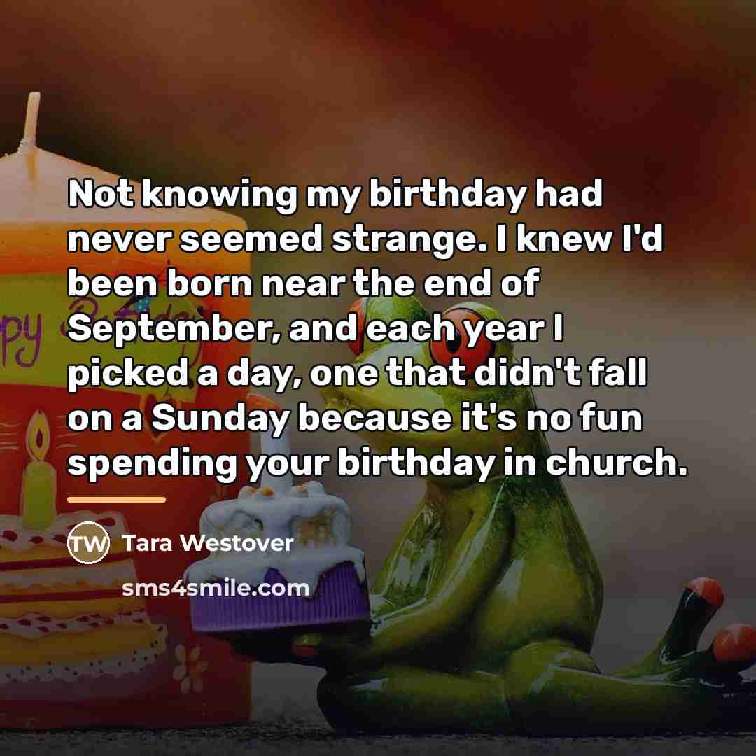 “Not knowing my birthday had never seemed strange. I knew…” quote by Tara Westover