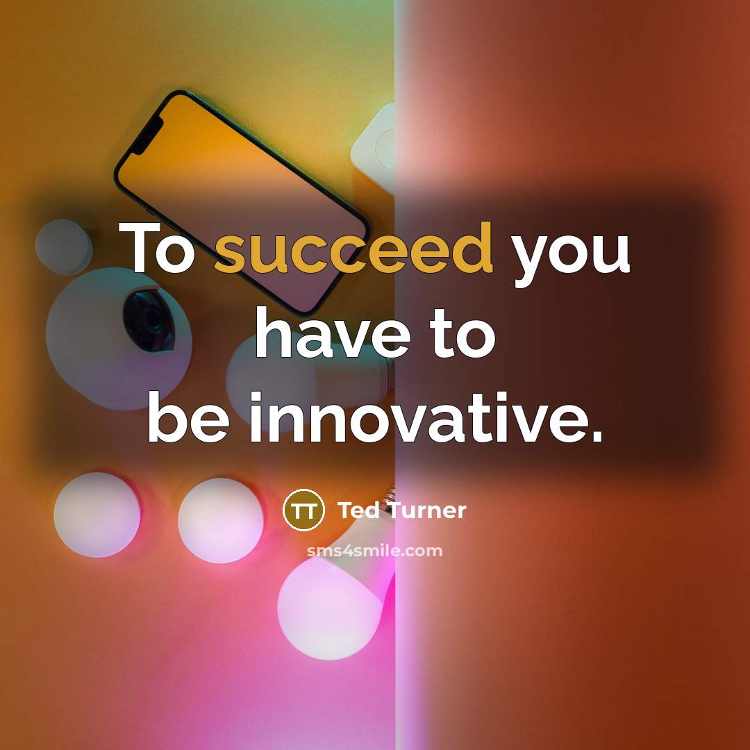 “To succeed you have to be innovative.…” quote by Ted Turner