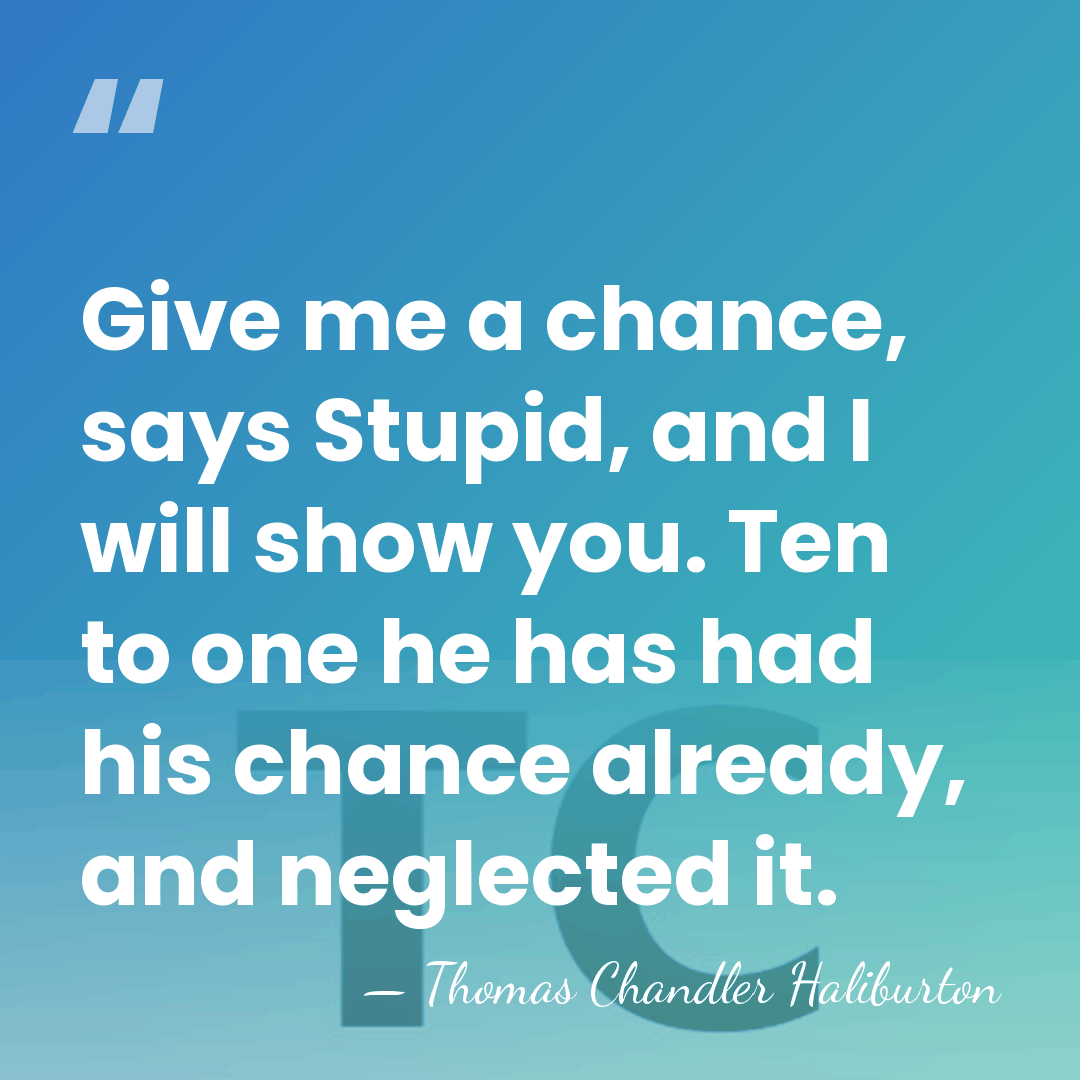 Give me a chance, says Stupid, and I will show you. Ten&hellip; - Thomas Chandler Haliburton