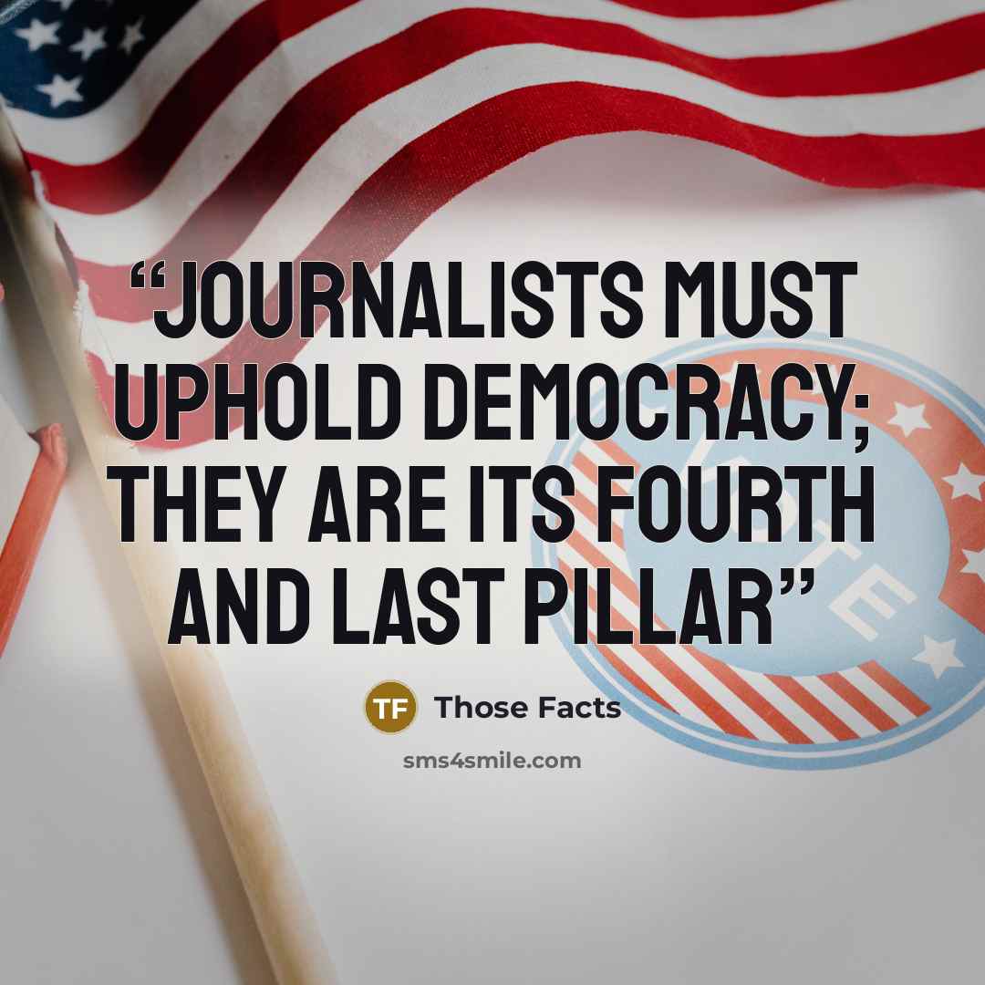 “Journalists must uphold democracy; they are its fourth and last pillar” quote by Those Facts