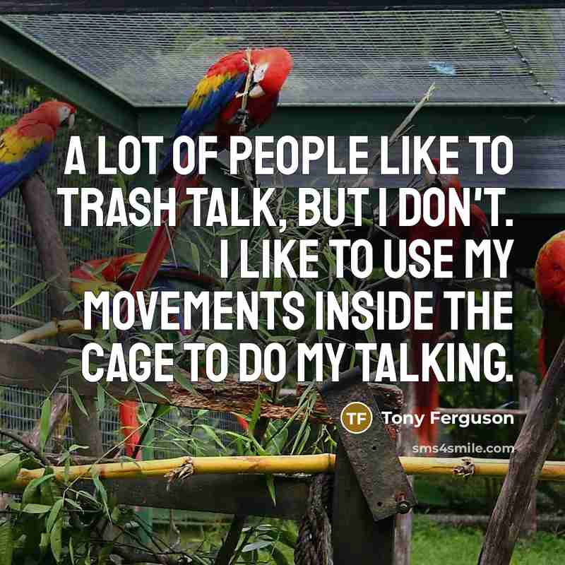 “A lot of people like to trash talk, but I don't. I like to use my movements inside the cage to do my talking.” quote by Tony Ferguson
