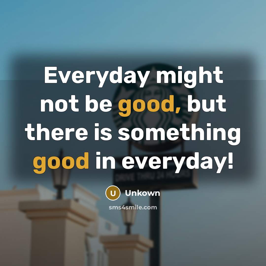 “Everyday might not be good, but there is something good in everyday!” quote by Unkown