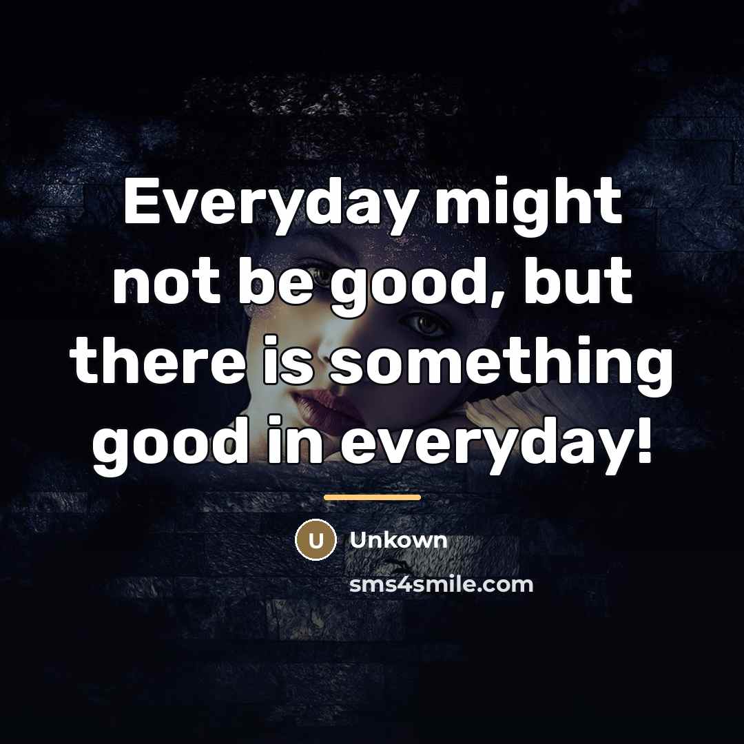 “Everyday might not be good, but there is something good…” quote by Unkown