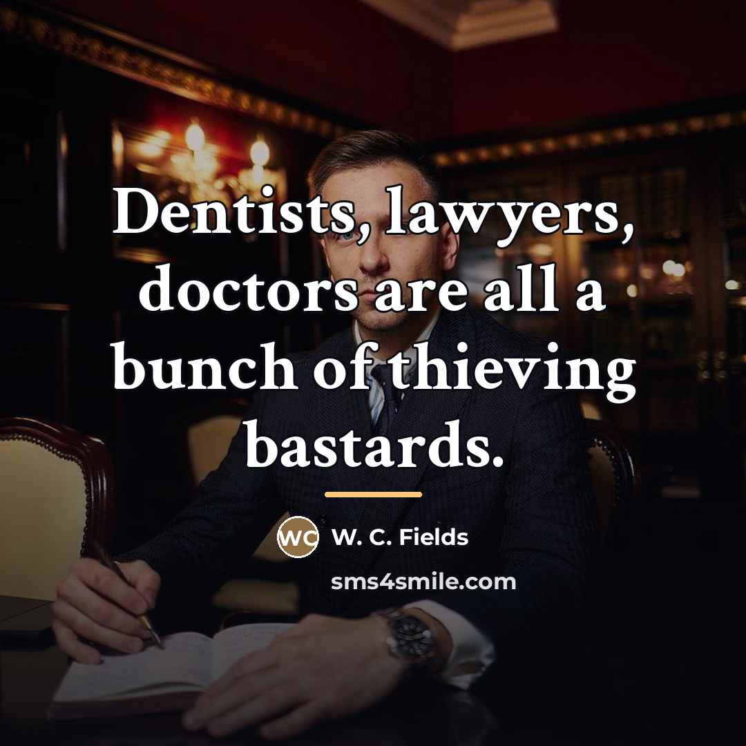 “Dentists, lawyers, doctors are all a bunch of thieving bastards.…” quote by W. C. Fields