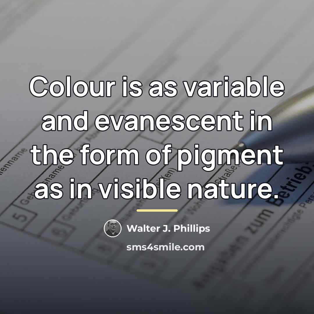 “Colour is as variable and evanescent in the form of…” quote by Walter J. Phillips