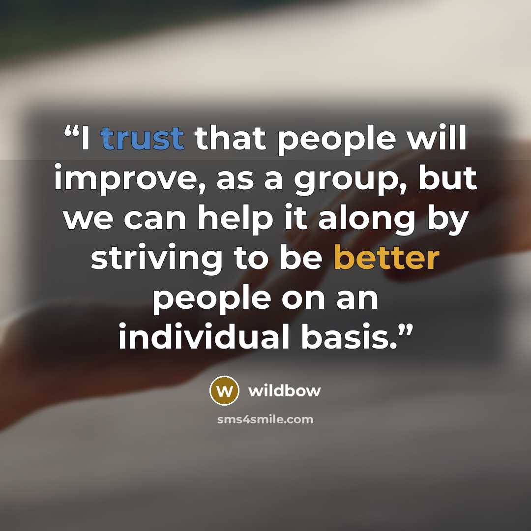 “I trust that people will improve, as a group, but we can help it along by striving to be better people on an individual basis.” quote by wildbow