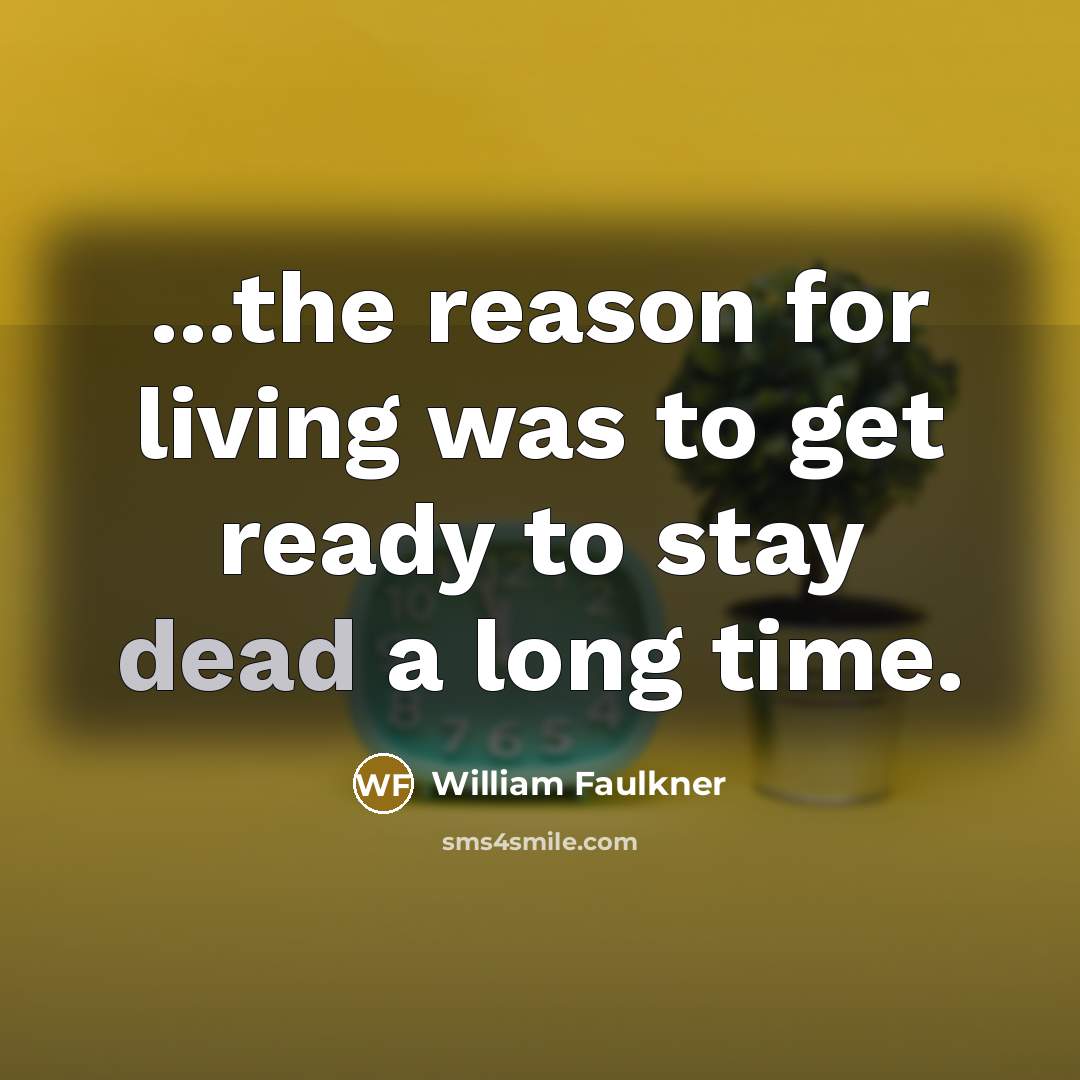 “...the reason for living was to get ready to stay…” quote by William Faulkner
