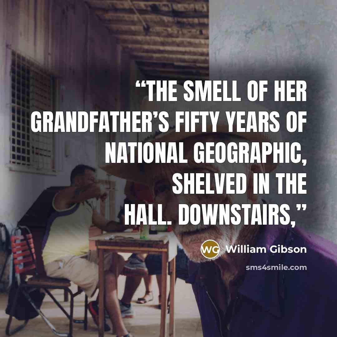 “the smell of her grandfather’s fifty years of National Geographic, shelved in the hall. Downstairs,” quote by William Gibson