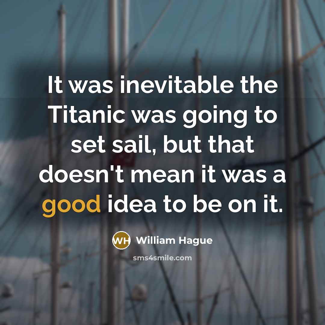 “It was inevitable the Titanic was going to set sail,…” quote by William Hague