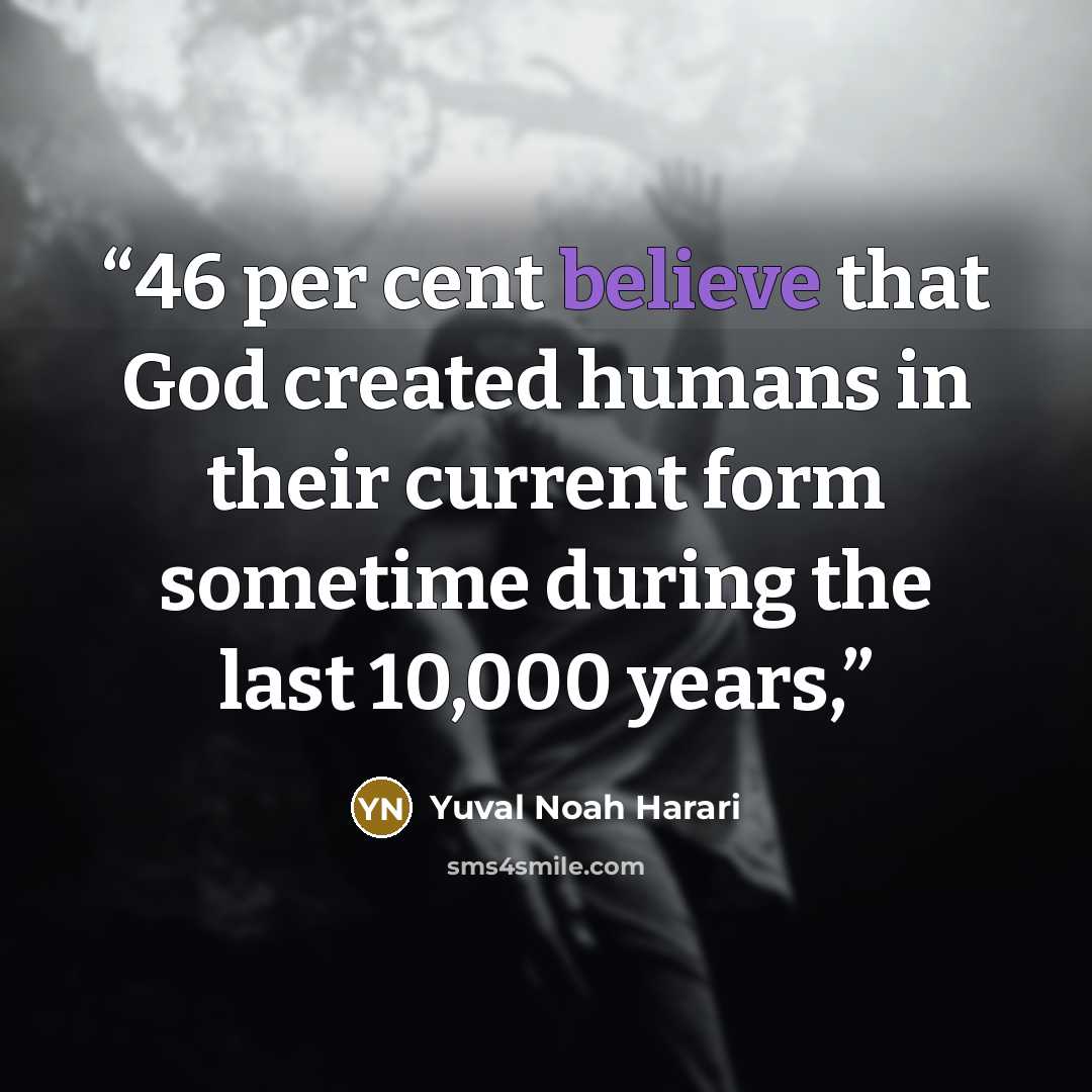 “46 per cent believe that God created humans in their current form sometime during the last 10,000 years,” quote by Yuval Noah Harari