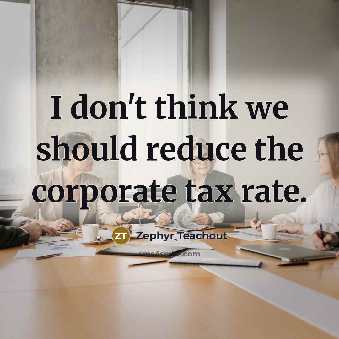 “I don't think we should reduce the corporate tax rate.…” quote by Zephyr Teachout