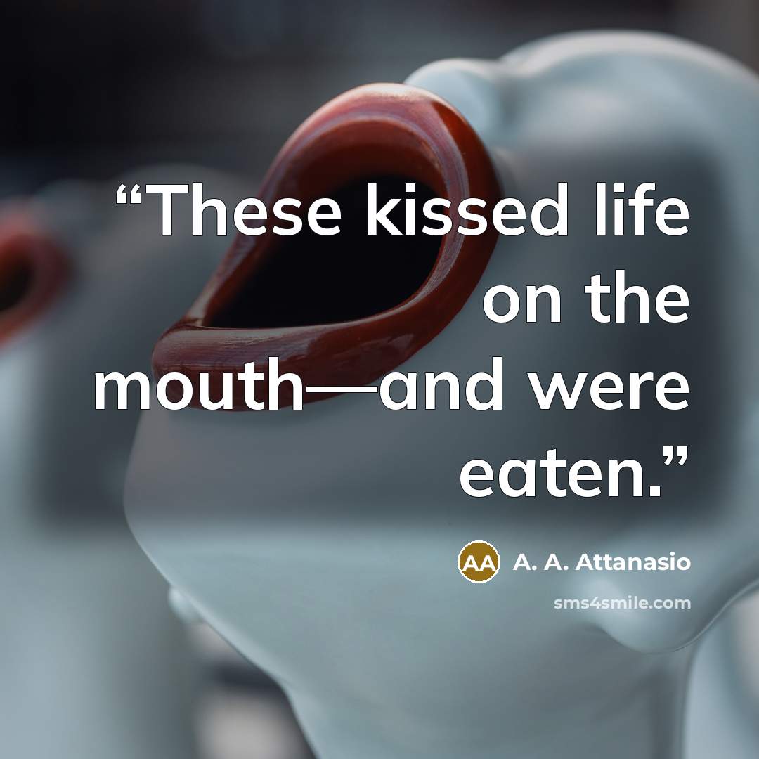 “These kissed life on the mouth—and were eaten.” quote by A. A. Attanasio