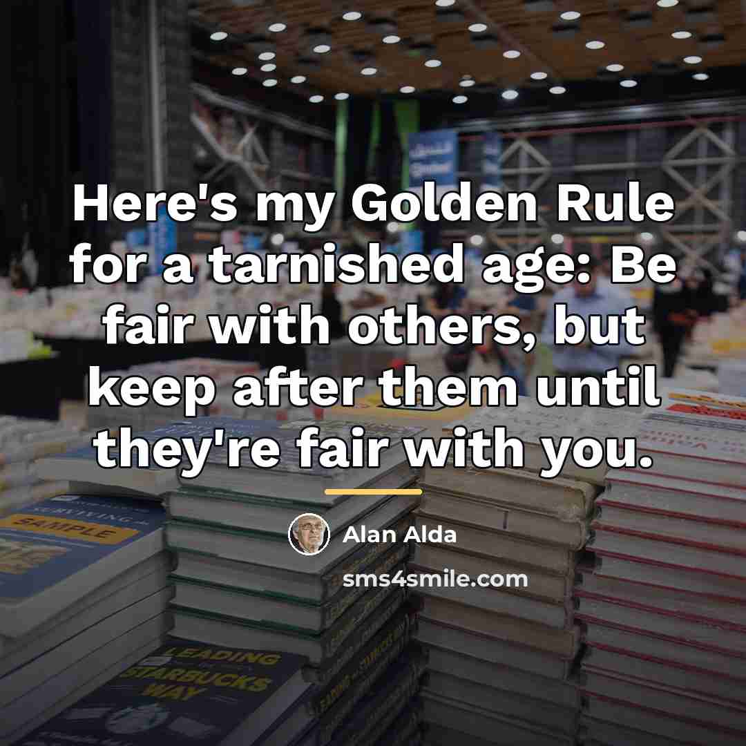 “Here's my Golden Rule for a tarnished age: Be fair…” quote by Alan Alda