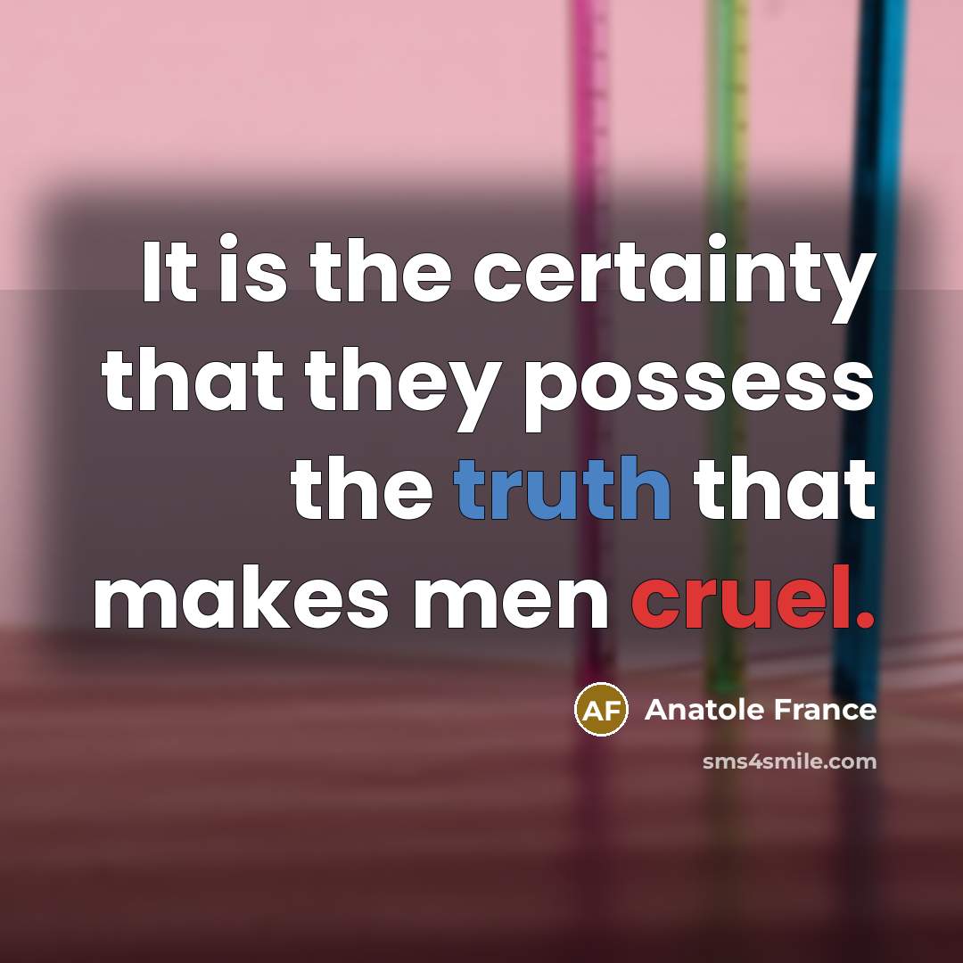 “It is the certainty that they possess the truth that…” quote by Anatole France