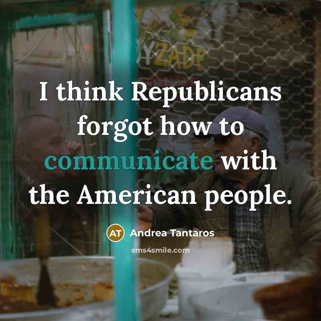 “I think Republicans forgot how to communicate with the American…” quote by Andrea Tantaros