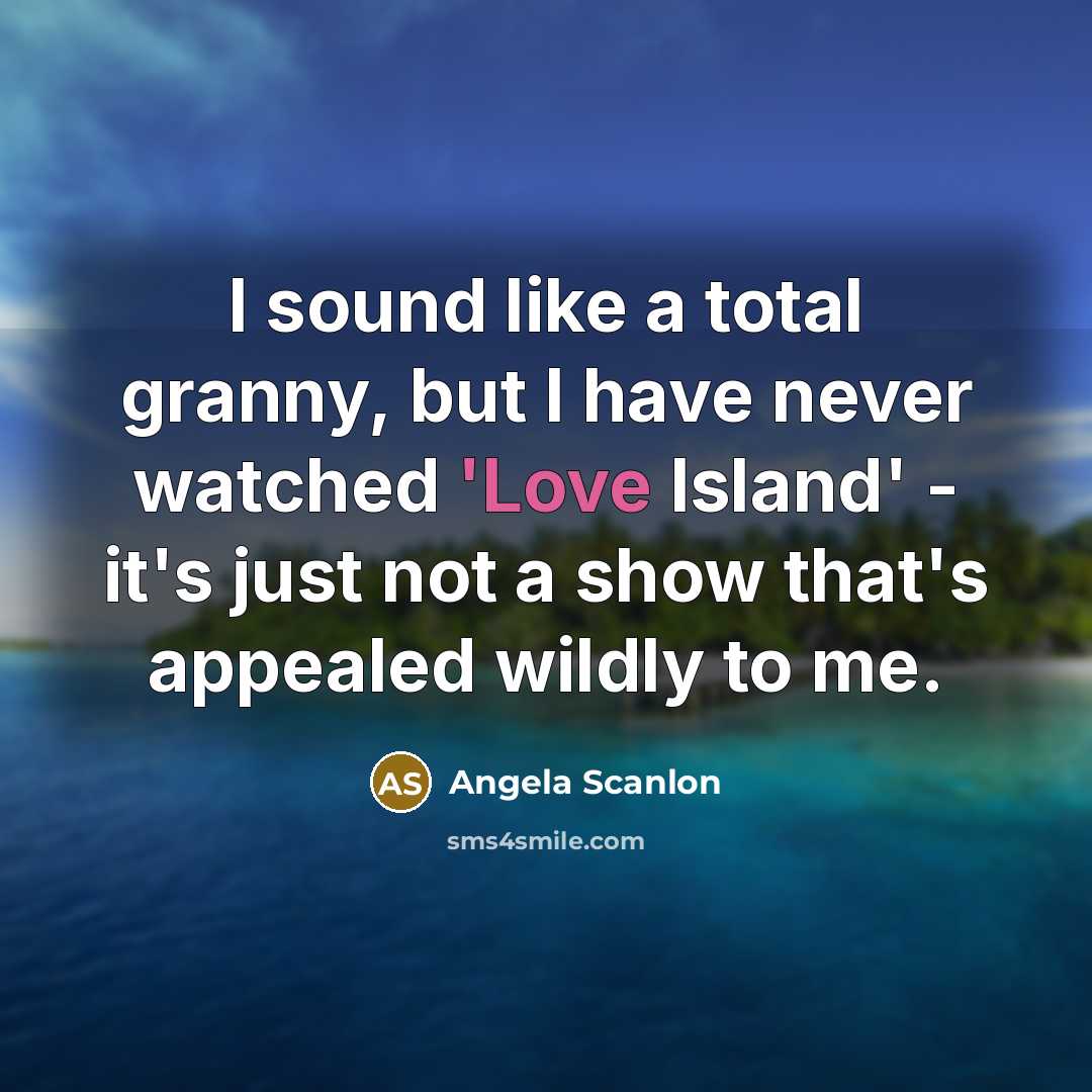 “I sound like a total granny, but I have never watched 'Love Island' - it's just not a show that's appealed wildly to me.” quote by Angela Scanlon