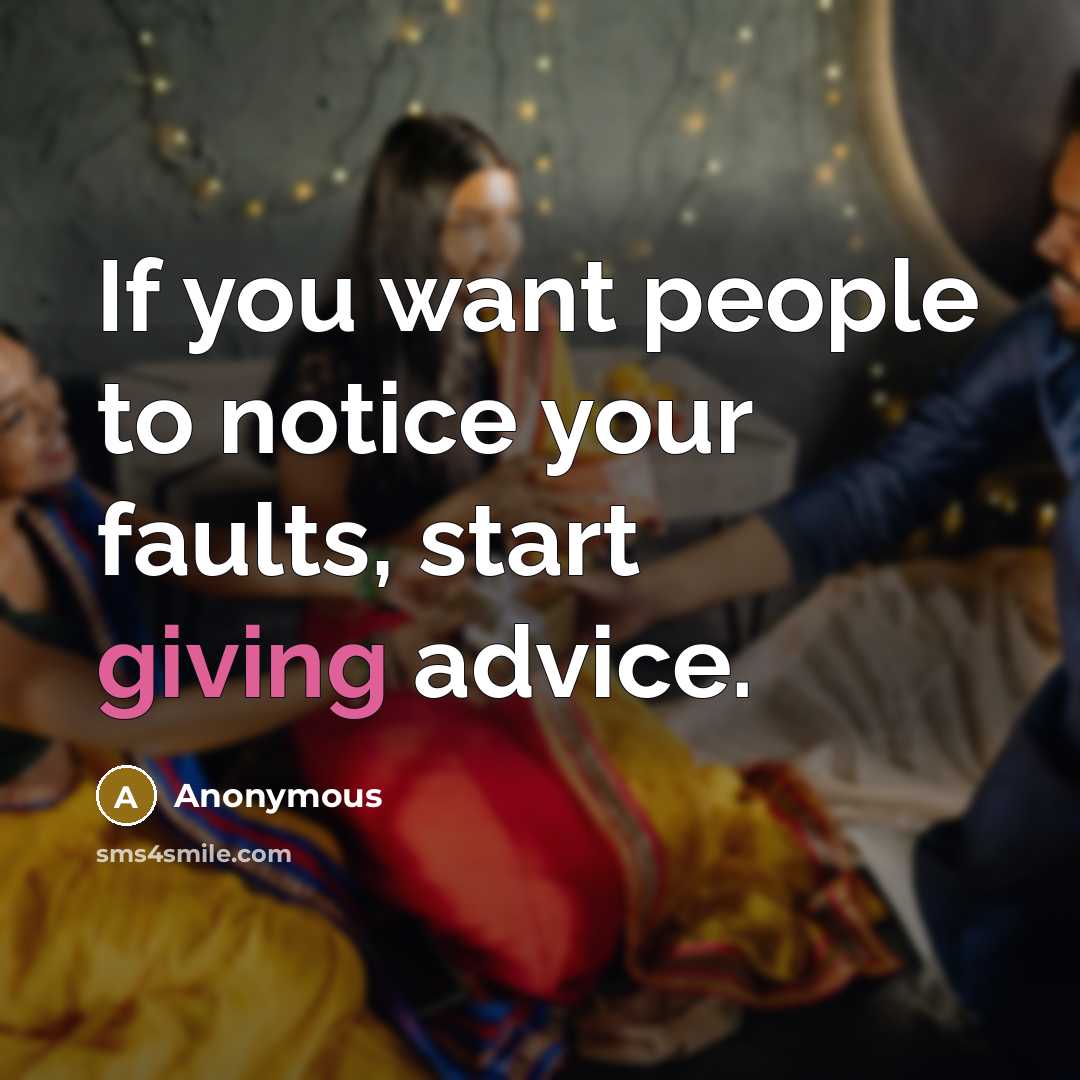 “If you want people to notice your faults, start giving advice.” quote by Anonymous