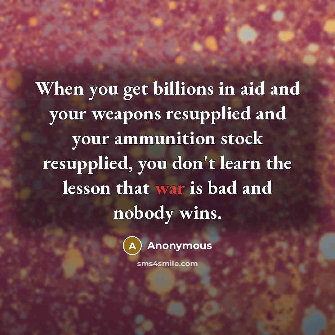 “When you get billions in aid and your weapons resupplied…” quote by Anonymous