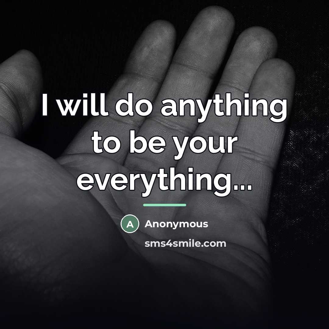 “I will do anything to be your everything...…” quote by Anonymous