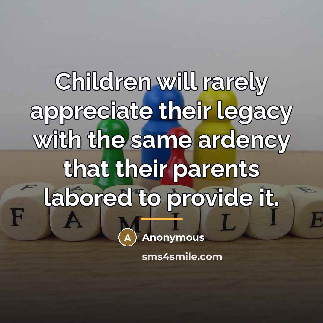 “Children will rarely appreciate their legacy with the same ardency…” quote by Anonymous