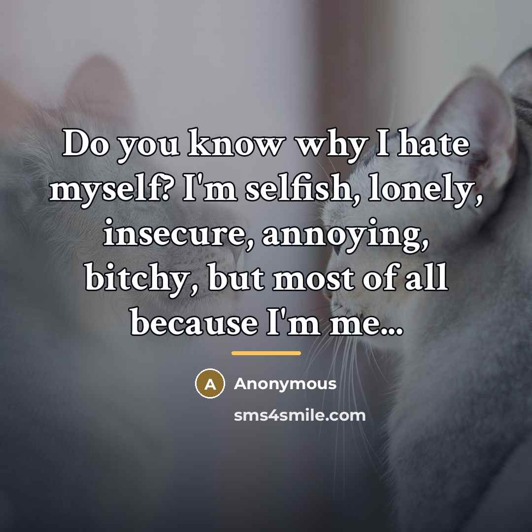 “Do you know why I hate myself? I'm selfish, lonely,…” quote by Anonymous