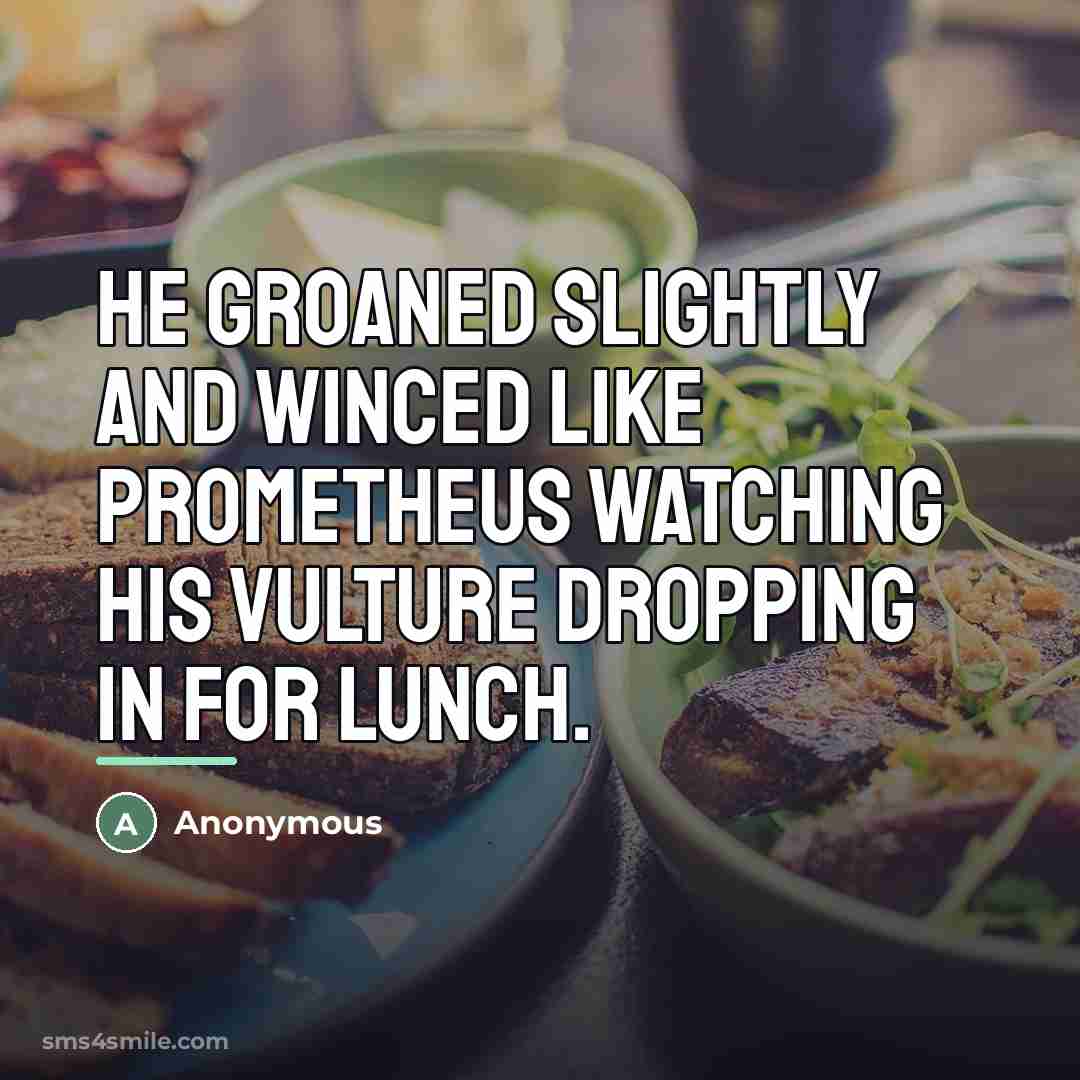 “He groaned slightly and winced like Prometheus watching his vulture…” quote by Anonymous