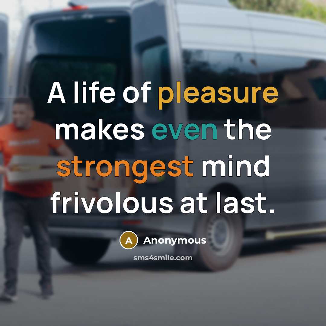 “A life of pleasure makes even the strongest mind frivolous at last.” quote by Anonymous