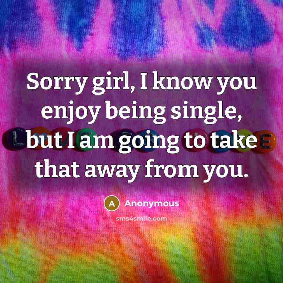 “Sorry girl, I know you enjoy being single, but I…” quote by Anonymous