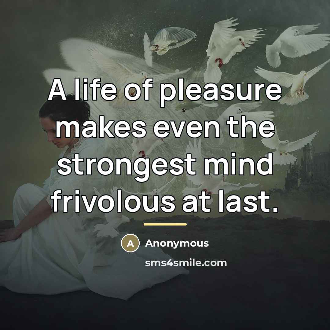 “A life of pleasure makes even the strongest mind frivolous…” quote by Anonymous