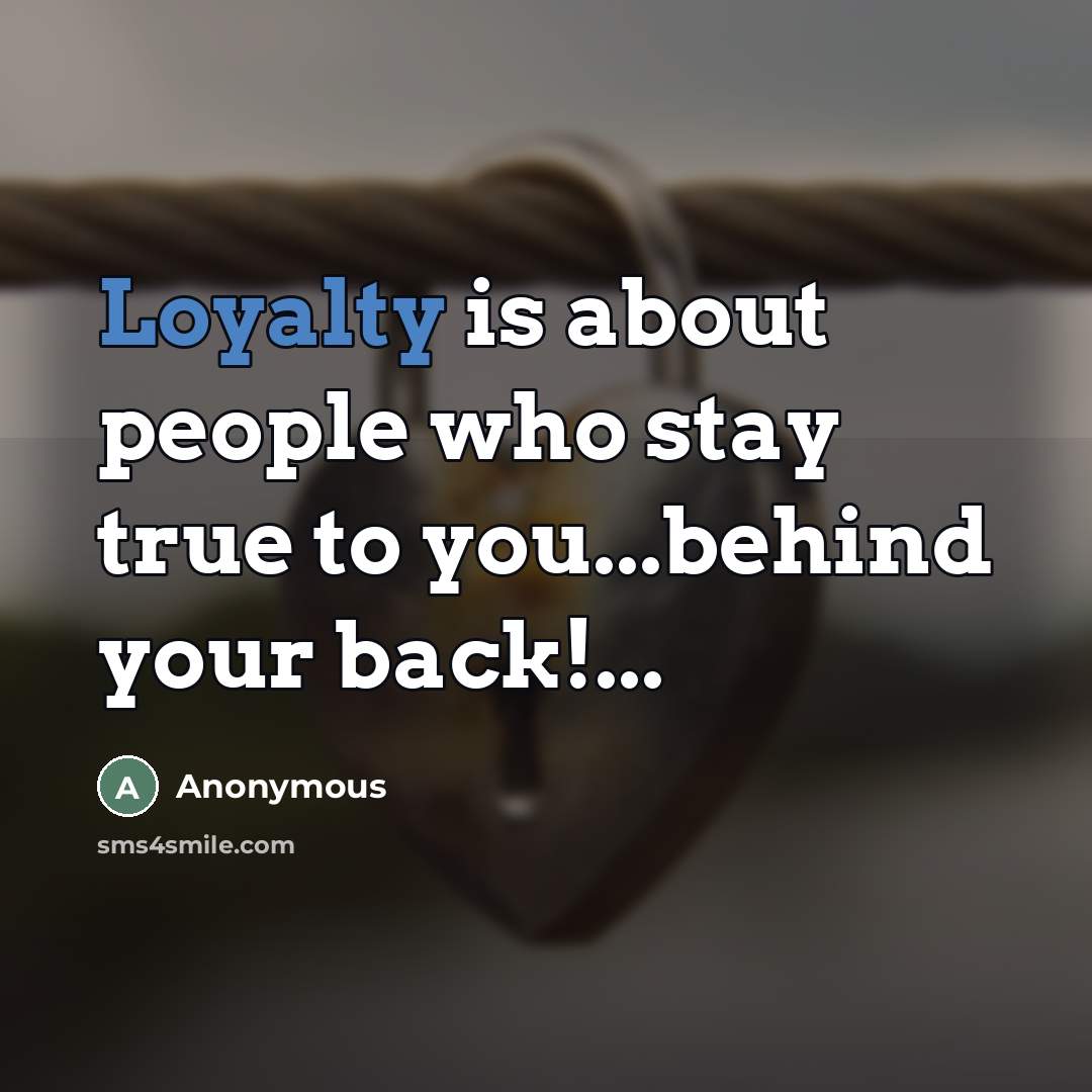 “Loyalty is about people who stay true to you...behind your…” quote by Anonymous
