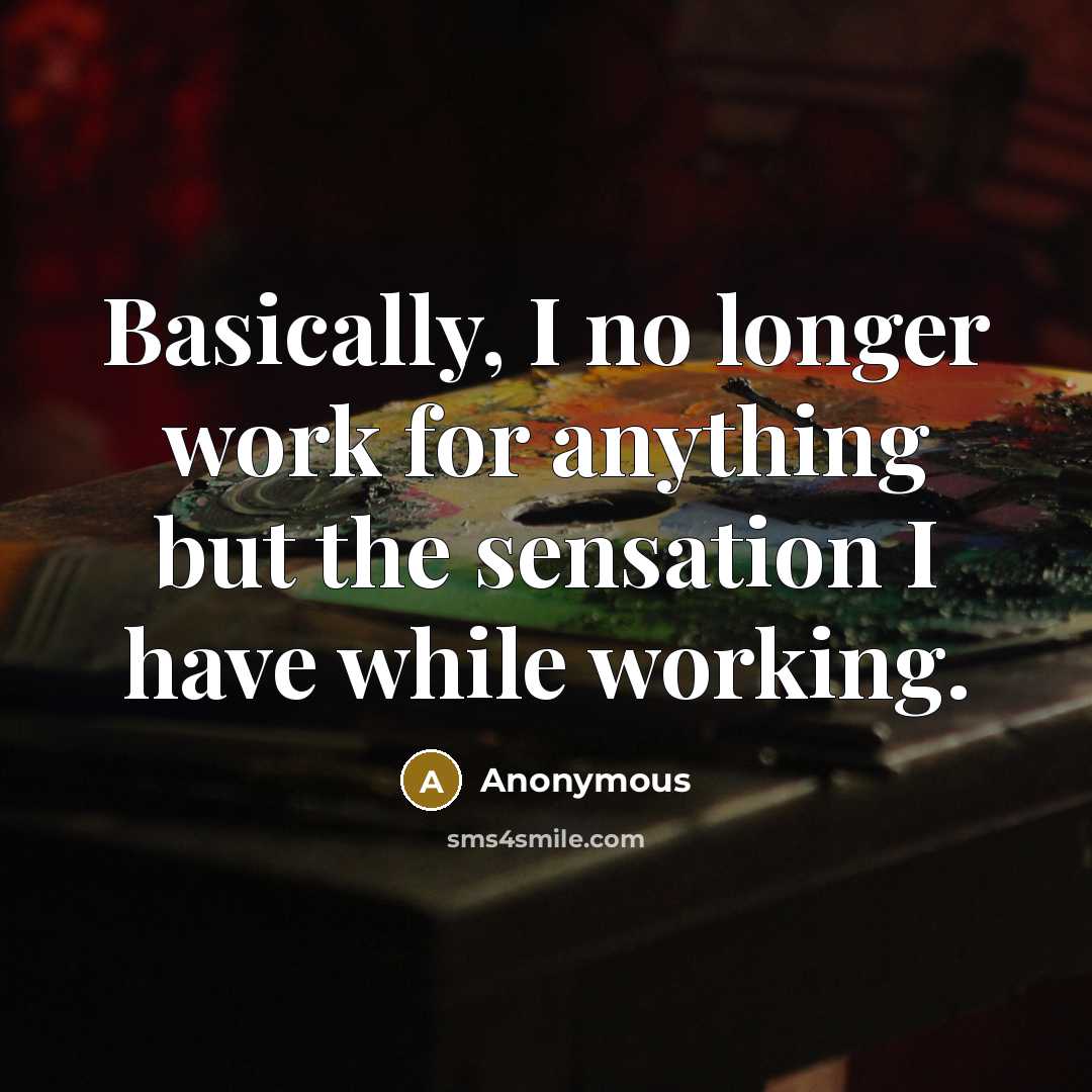 “Basically, I no longer work for anything but the sensation I have while working.” quote by Anonymous