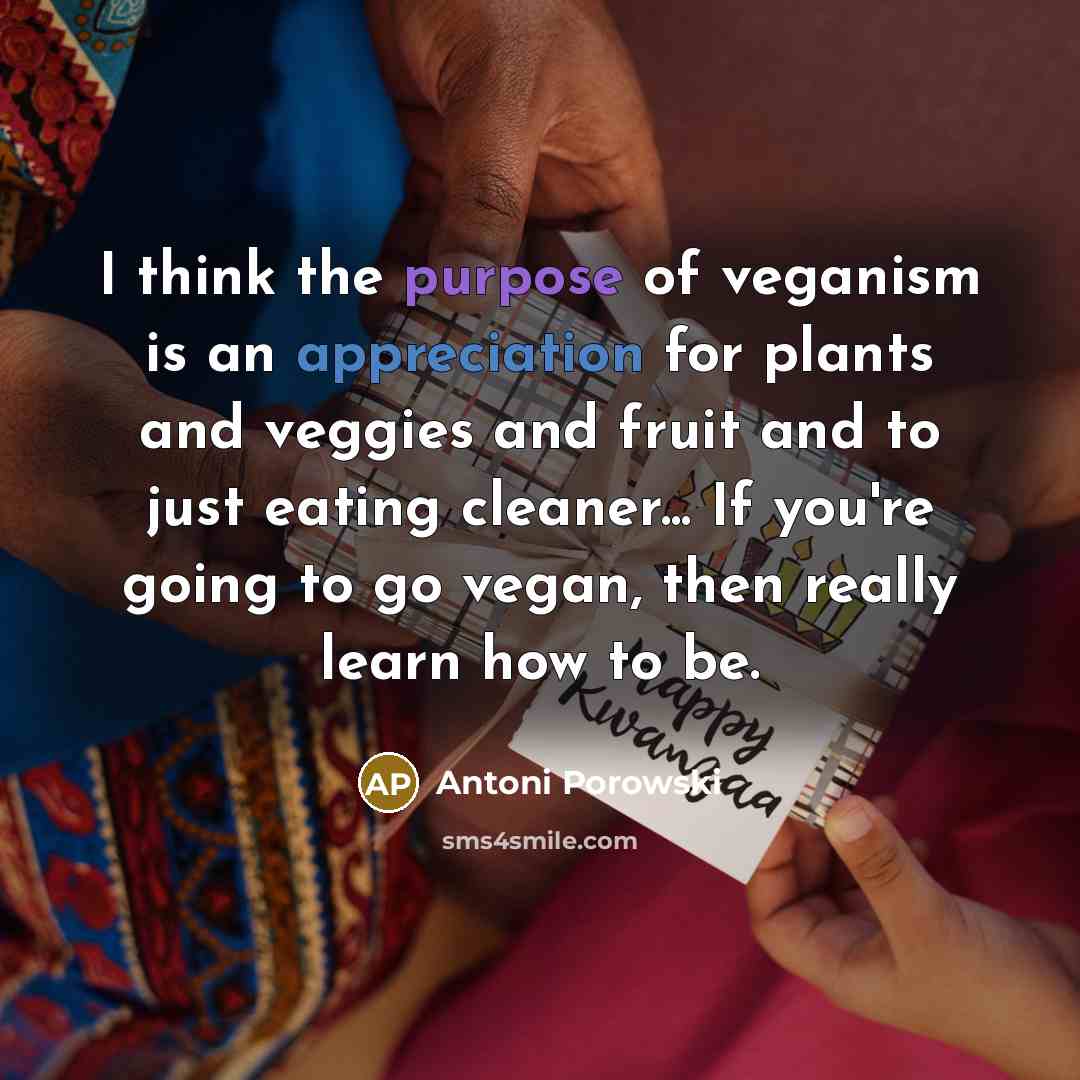 “I think the purpose of veganism is an appreciation for…” quote by Antoni Porowski