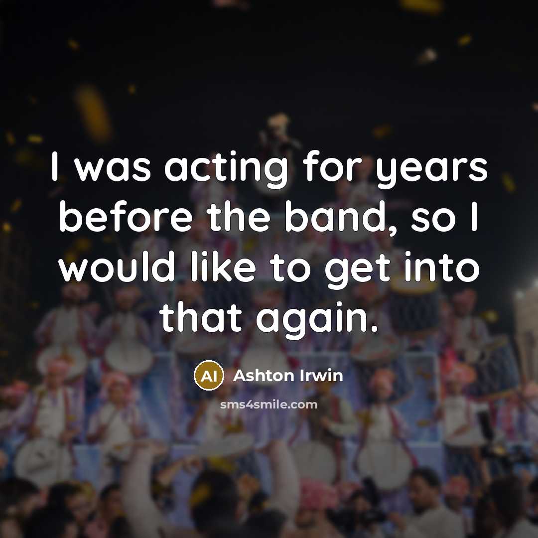 “I was acting for years before the band, so I…” quote by Ashton Irwin