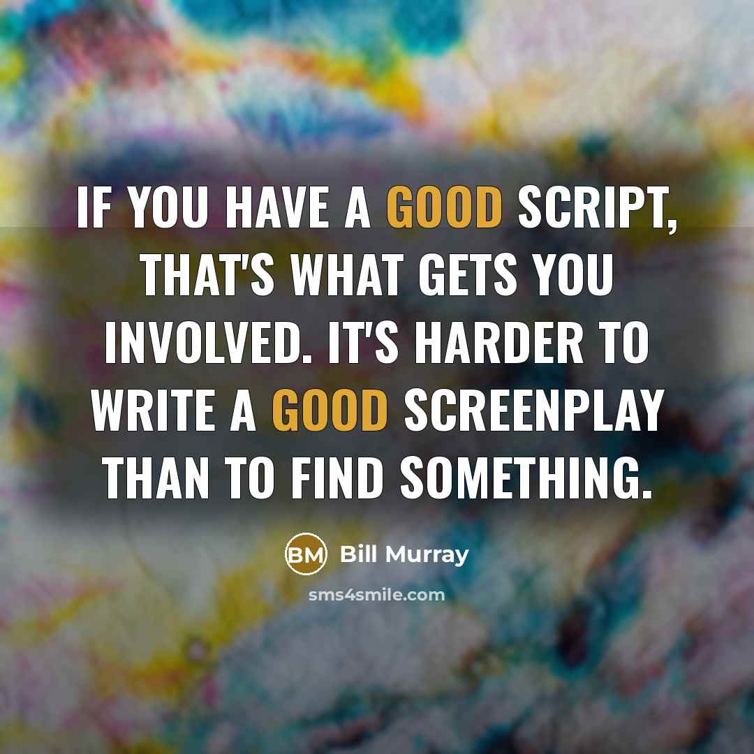 “If you have a good script, that's what gets you involved. It's harder to write a good screenplay than to find something.” quote by Bill Murray