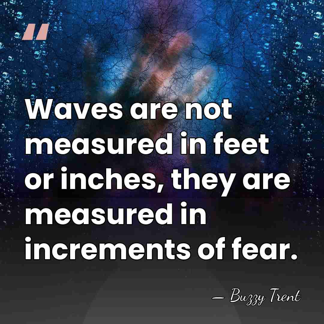 Waves are not measured in feet or inches, they are measured in&hellip; - Buzzy Trent
