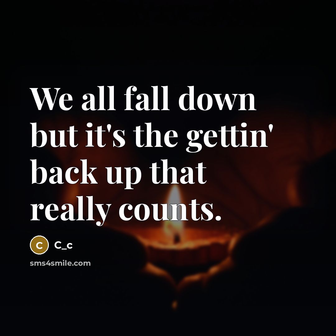 “We all fall down but it's the gettin' back up that really counts.” quote by C_c