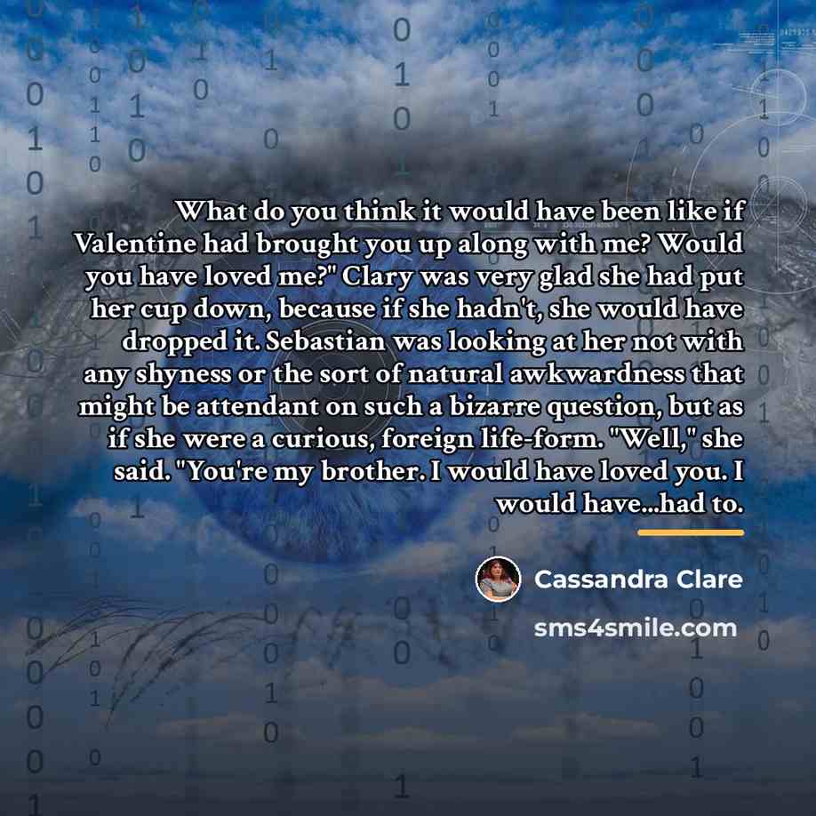 “What do you think it would have been like if…” quote by Cassandra Clare