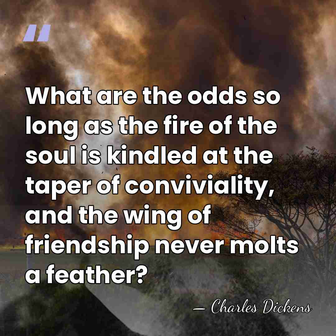 What are the odds so long as the fire of the soul&hellip; - Charles Dickens