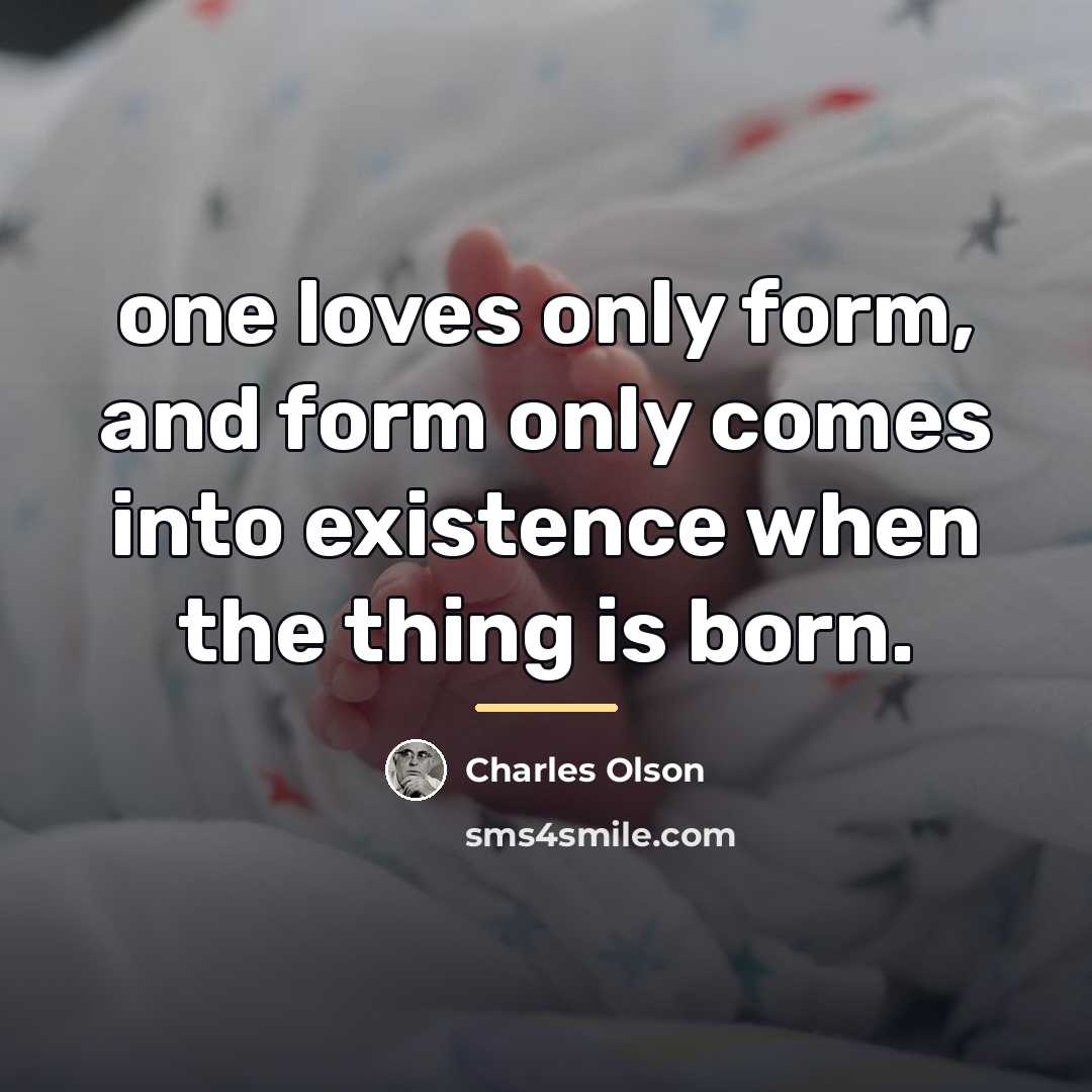 “one loves only form, and form only comes into existence…” quote by Charles Olson