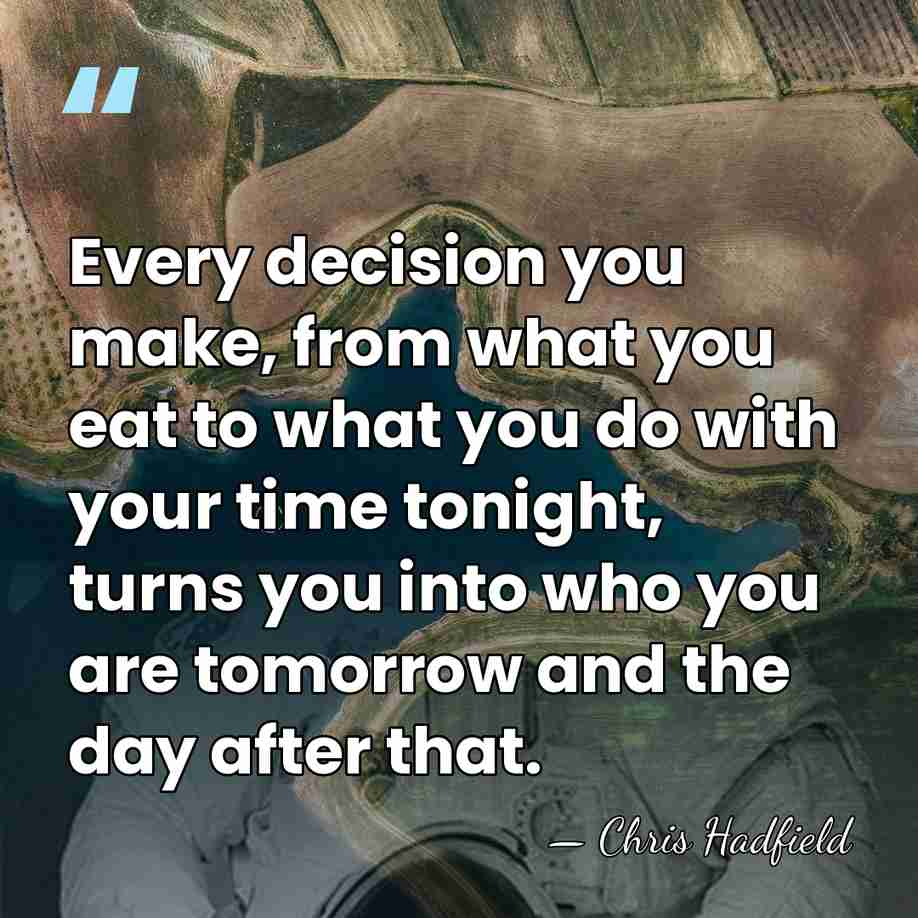 Every decision you make, from what you eat to what you do&hellip; - Chris Hadfield