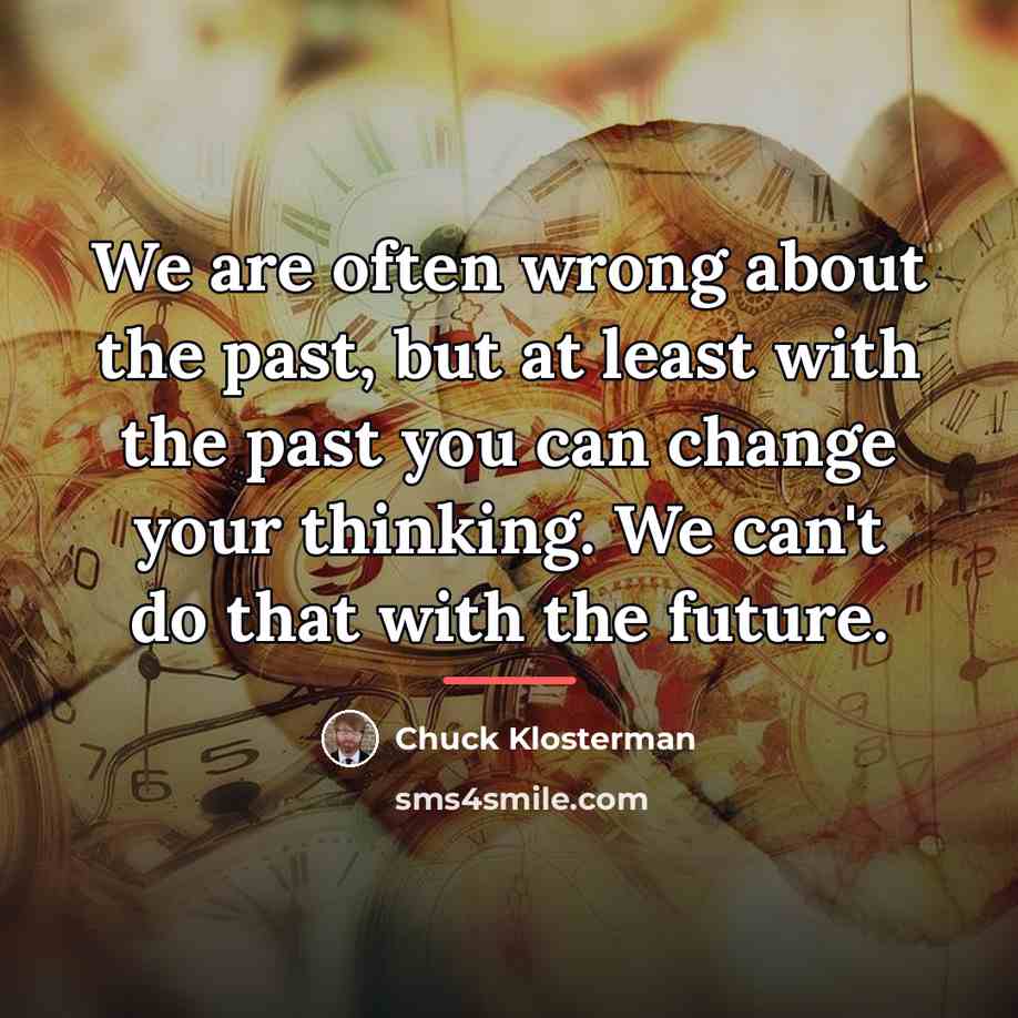 “We are often wrong about the past, but at least…” quote by Chuck Klosterman