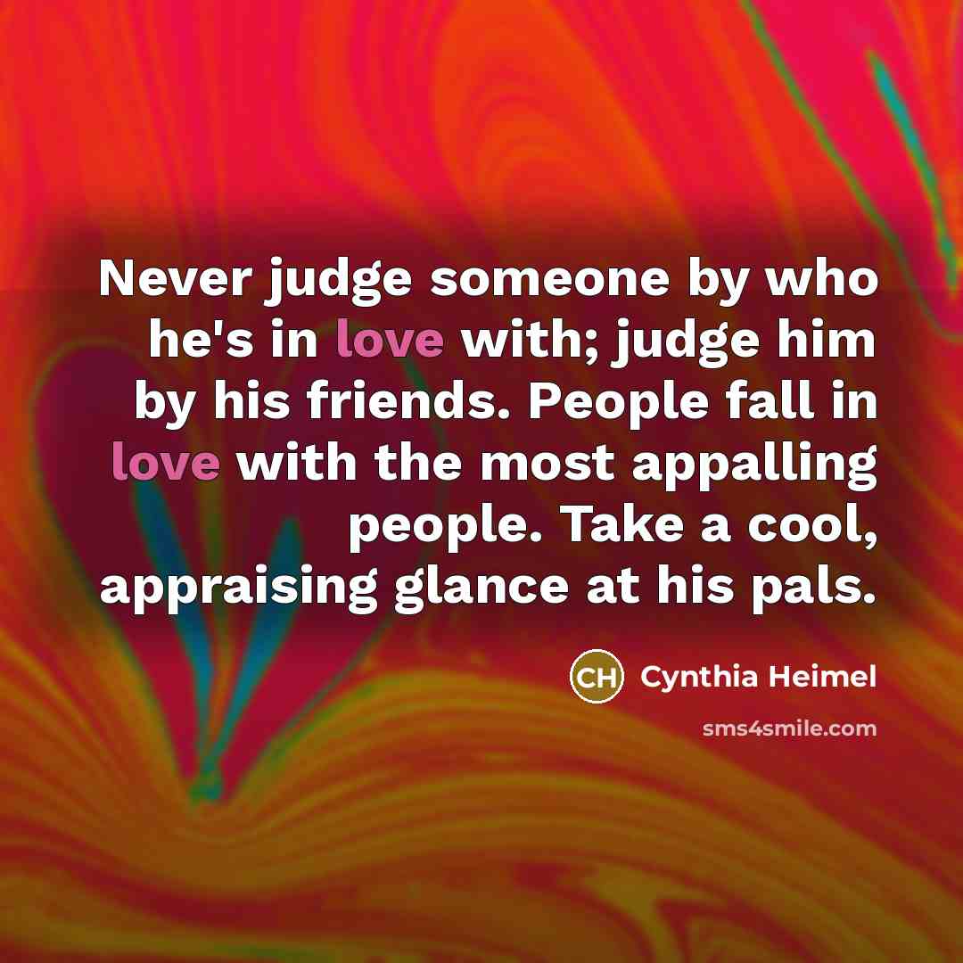 “Never judge someone by who he's in love with; judge…” quote by Cynthia Heimel