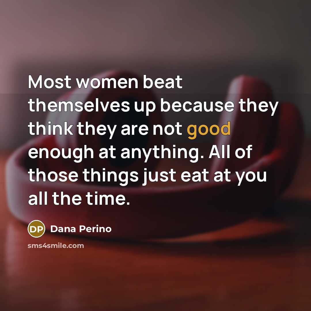 “Most women beat themselves up because they think they are not good enough at anything. All of those things just eat at you all the time.” quote by Dana Perino