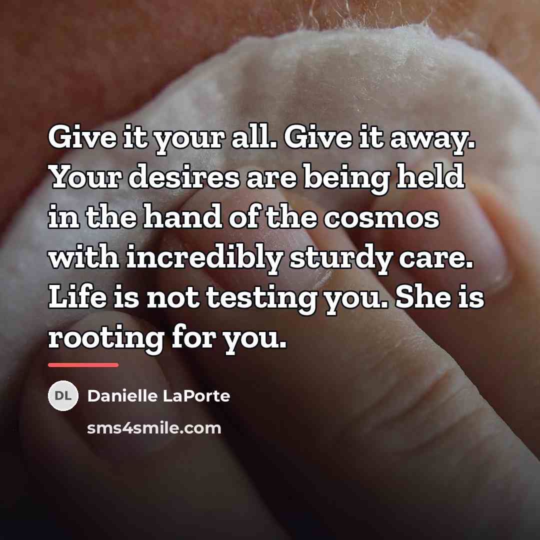 “Give it your all. Give it away. Your desires are…” quote by Danielle LaPorte